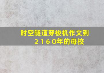 时空隧道穿梭机作文到2 1 6 O年的母校